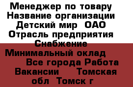 Менеджер по товару › Название организации ­ Детский мир, ОАО › Отрасль предприятия ­ Снабжение › Минимальный оклад ­ 22 000 - Все города Работа » Вакансии   . Томская обл.,Томск г.